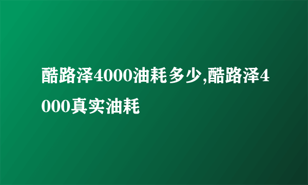 酷路泽4000油耗多少,酷路泽4000真实油耗