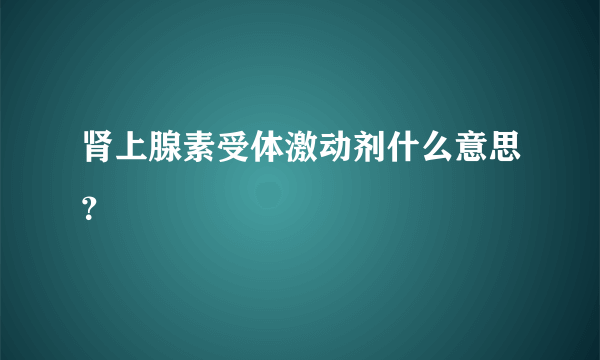 肾上腺素受体激动剂什么意思？