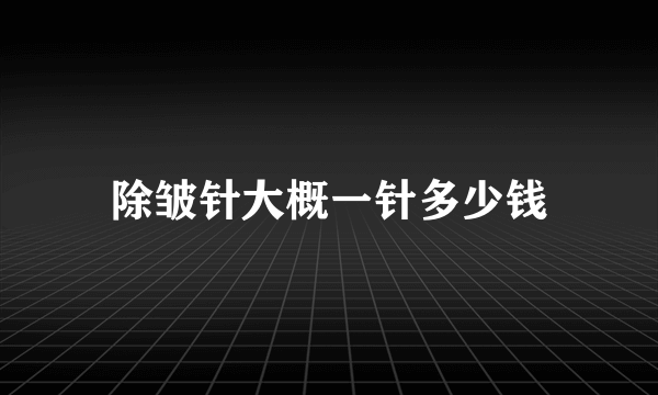 除皱针大概一针多少钱