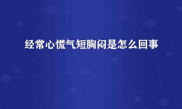 经常心慌气短胸闷是怎么回事