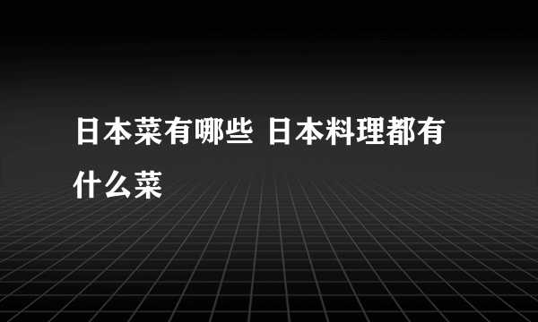 日本菜有哪些 日本料理都有什么菜