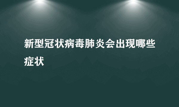 新型冠状病毒肺炎会出现哪些症状