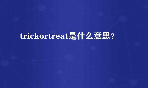 trickortreat是什么意思？