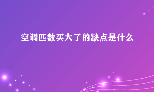 空调匹数买大了的缺点是什么