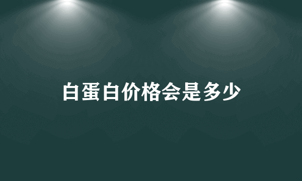 白蛋白价格会是多少