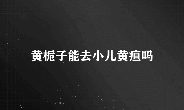 黄栀子能去小儿黄疸吗