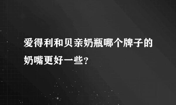 爱得利和贝亲奶瓶哪个牌子的奶嘴更好一些？