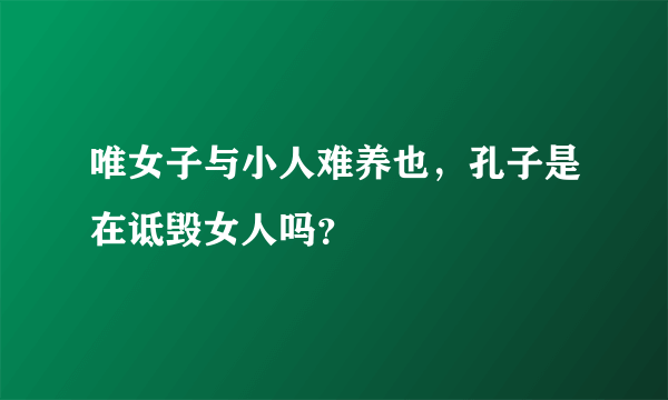 唯女子与小人难养也，孔子是在诋毁女人吗？