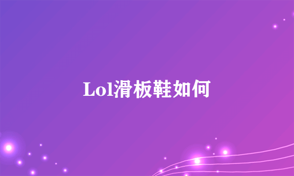 Lol滑板鞋如何