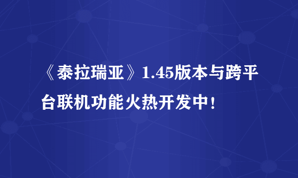 《泰拉瑞亚》1.45版本与跨平台联机功能火热开发中！