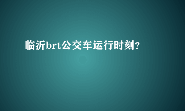 临沂brt公交车运行时刻？