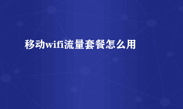 移动wifi流量套餐怎么用