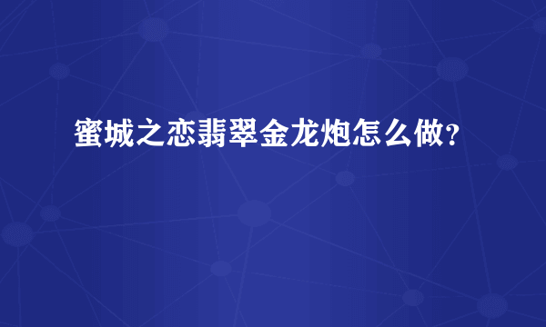 蜜城之恋翡翠金龙炮怎么做？