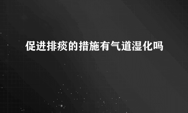 促进排痰的措施有气道湿化吗