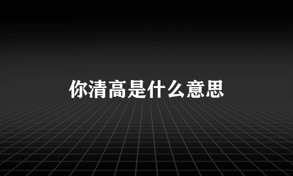 你清高是什么意思