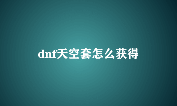 dnf天空套怎么获得