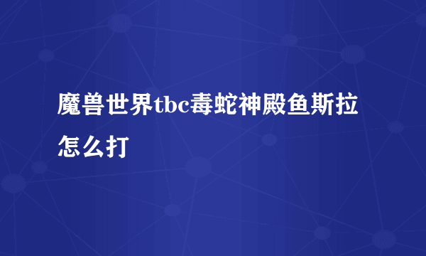 魔兽世界tbc毒蛇神殿鱼斯拉怎么打