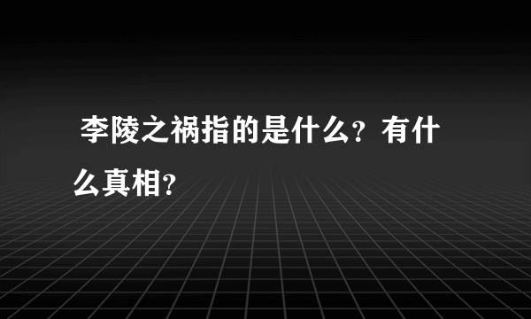  李陵之祸指的是什么？有什么真相？