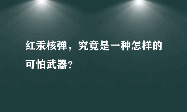 红汞核弹，究竟是一种怎样的可怕武器？