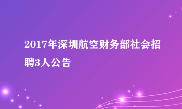 2017年深圳航空财务部社会招聘3人公告