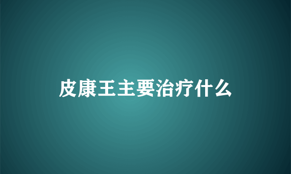 皮康王主要治疗什么