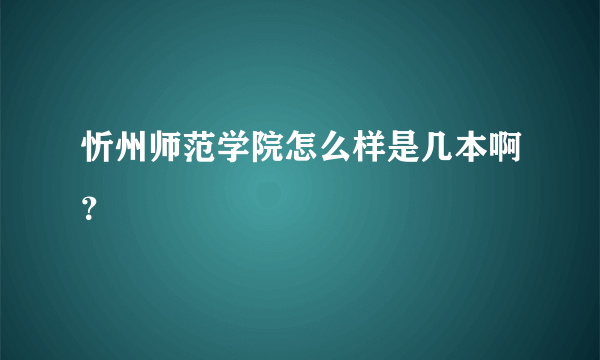 忻州师范学院怎么样是几本啊？