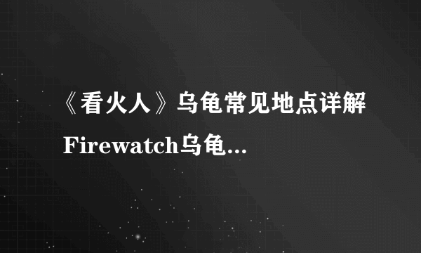 《看火人》乌龟常见地点详解 Firewatch乌龟在哪里找？