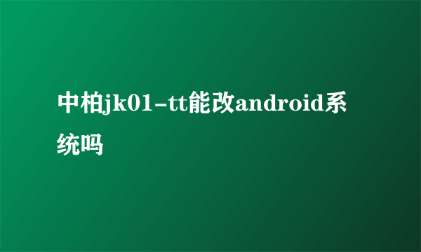 中柏jk01-tt能改android系统吗