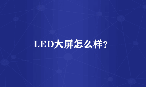 LED大屏怎么样？