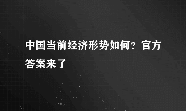 中国当前经济形势如何？官方答案来了