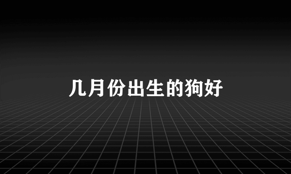 几月份出生的狗好