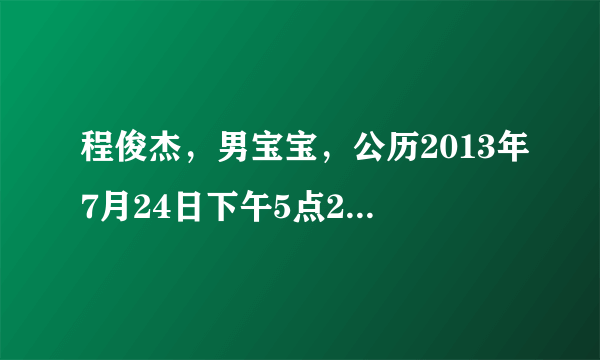 程俊杰，男宝宝，公历2013年7月24日下午5点2O分出生，请大师推测五行八字命运如何？谢谢谢谢！