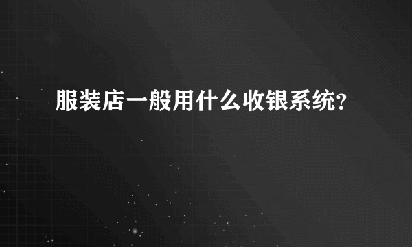 服装店一般用什么收银系统？