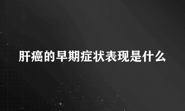 肝癌的早期症状表现是什么