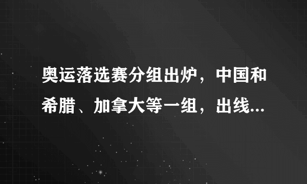 奥运落选赛分组出炉，中国和希腊、加拿大等一组，出线几率渺茫，如何看待这个分组情况？