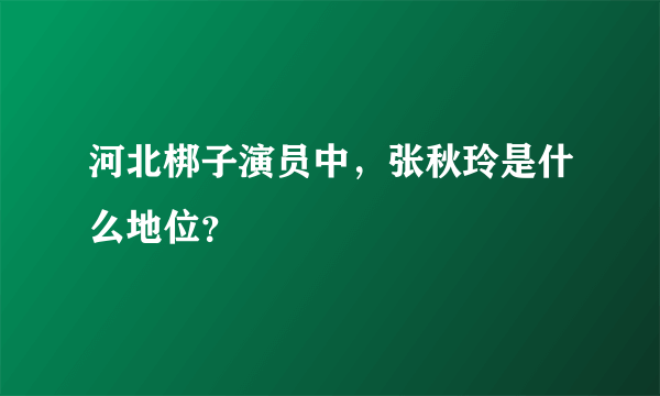 河北梆子演员中，张秋玲是什么地位？