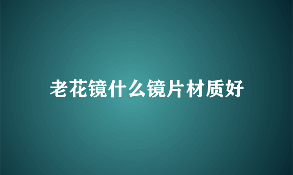 老花镜什么镜片材质好