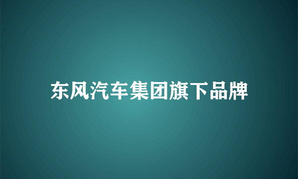 东风汽车集团旗下品牌