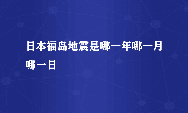 日本福岛地震是哪一年哪一月哪一日