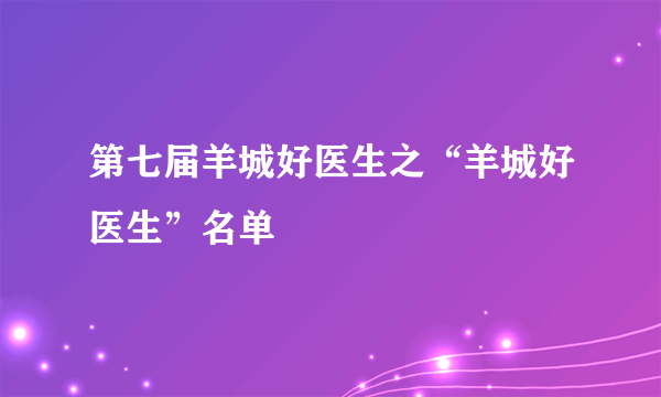 第七届羊城好医生之“羊城好医生”名单