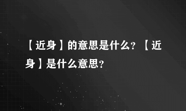 【近身】的意思是什么？【近身】是什么意思？