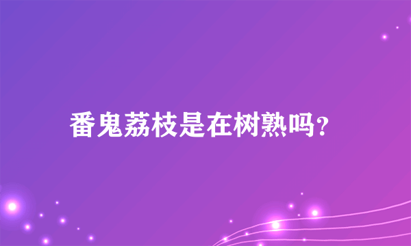 番鬼荔枝是在树熟吗？