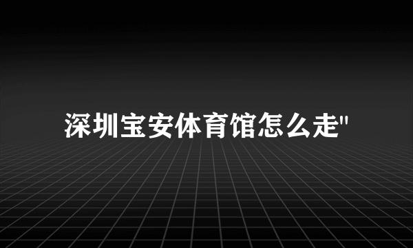 深圳宝安体育馆怎么走