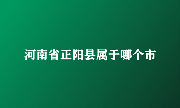 河南省正阳县属于哪个市