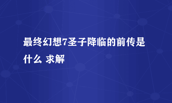 最终幻想7圣子降临的前传是什么 求解