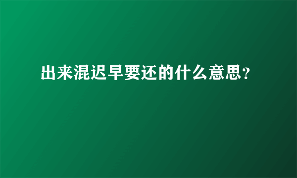 出来混迟早要还的什么意思？