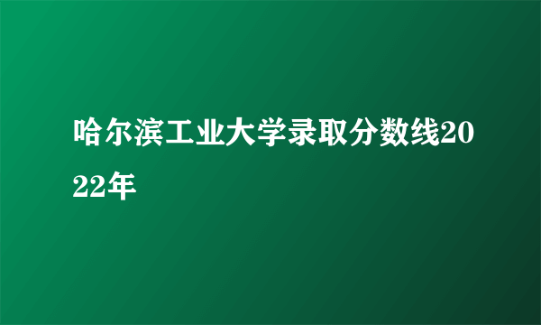 哈尔滨工业大学录取分数线2022年