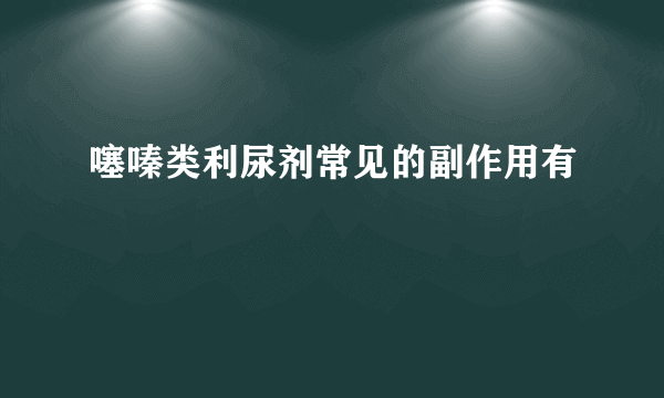 噻嗪类利尿剂常见的副作用有