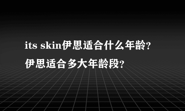 its skin伊思适合什么年龄？伊思适合多大年龄段？