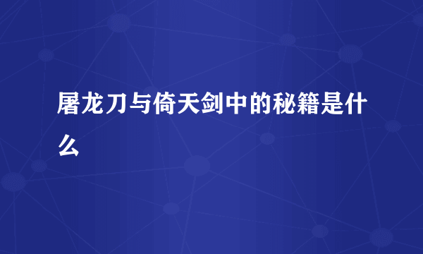 屠龙刀与倚天剑中的秘籍是什么